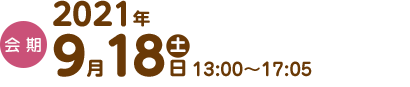会期:2021年9月18日（土）13:00～17:05