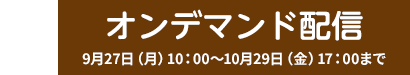 オンデマンド配信 9月27日（月）10：00～10月29日（金）17：00まで